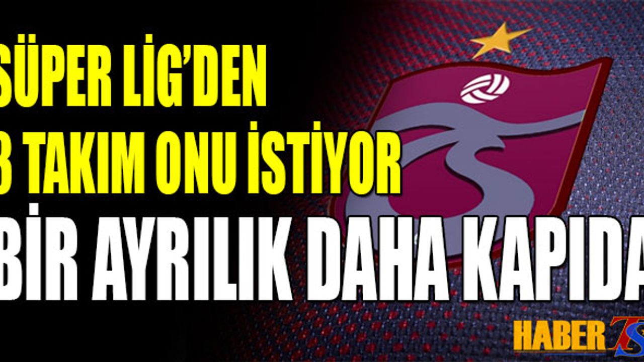 Süper Lig'den 3 Takım İstiyor! Trabzonspor'da Bir Ayrılık Daha Yakın