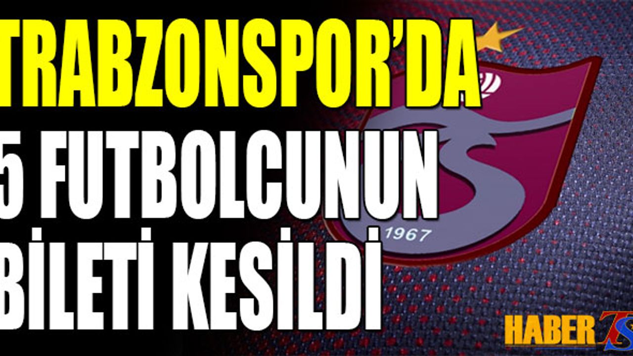 Trabzonspor'da 5 Futbolcunun Bileti Kesildi