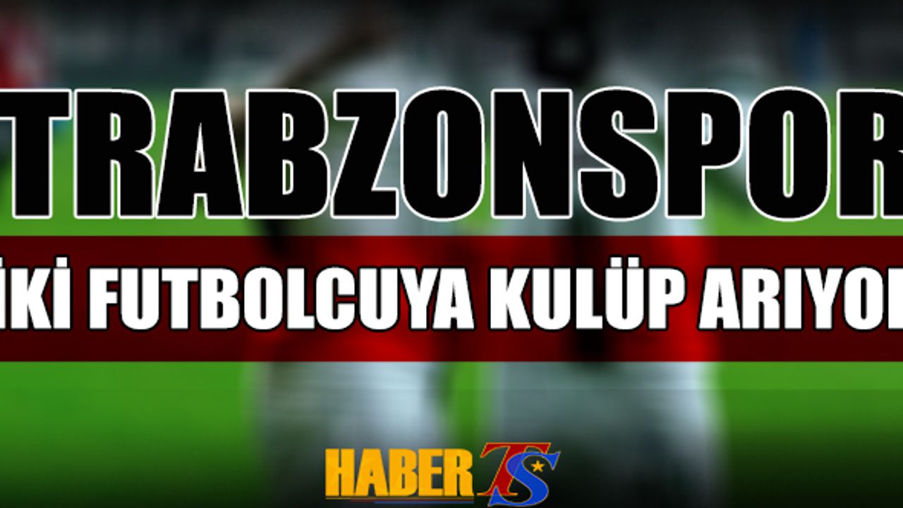 Trabzonspor İki Futbolcuya Kulüp Arıyor