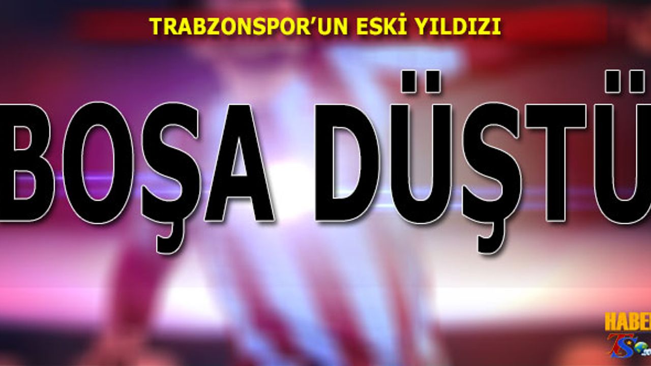 Trabzonspor'un Eski Yıldızı Boşa Düştü