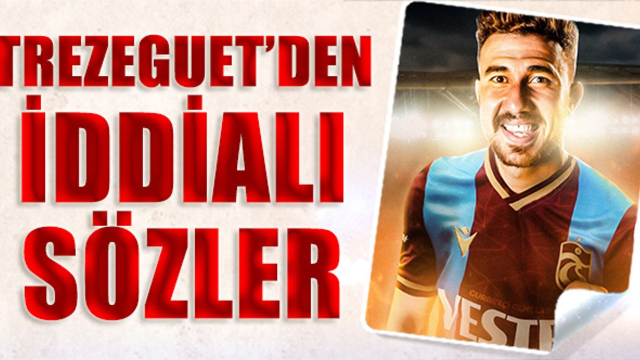 Trabzonspor'un Yeni Transferi Trezeguet'den İddialı Sözler