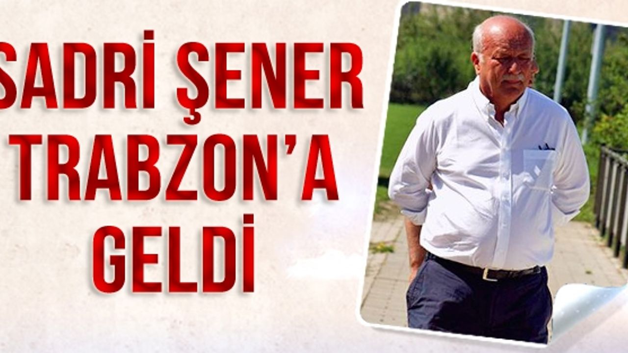 Sadri Şener Trabzon'a Geldi