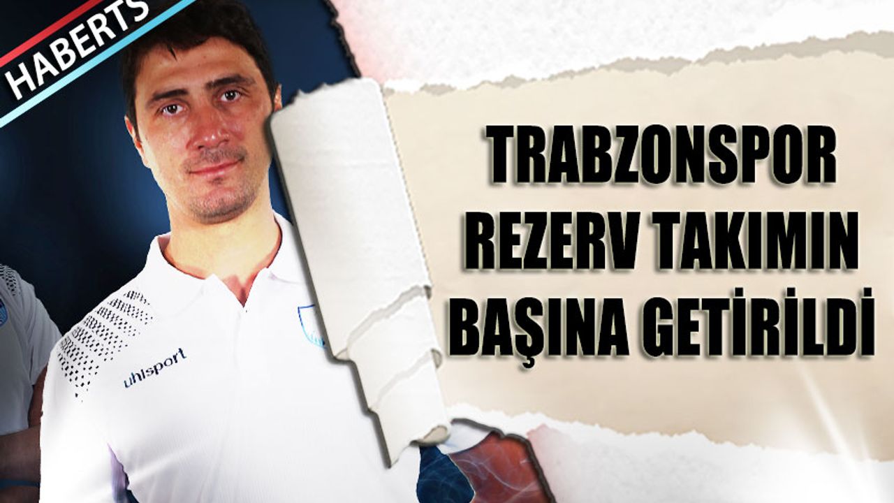Trabzonspor Rezerv Takımın Başına Getirilen İsim Belli Oldu
