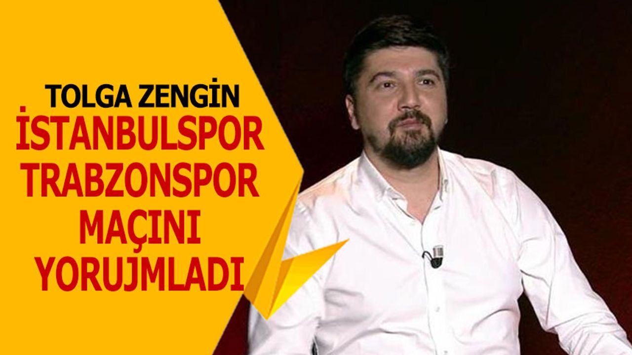 Tolga Zengin'in İstanbulspor Trabzonspor Maçını Yorumladı