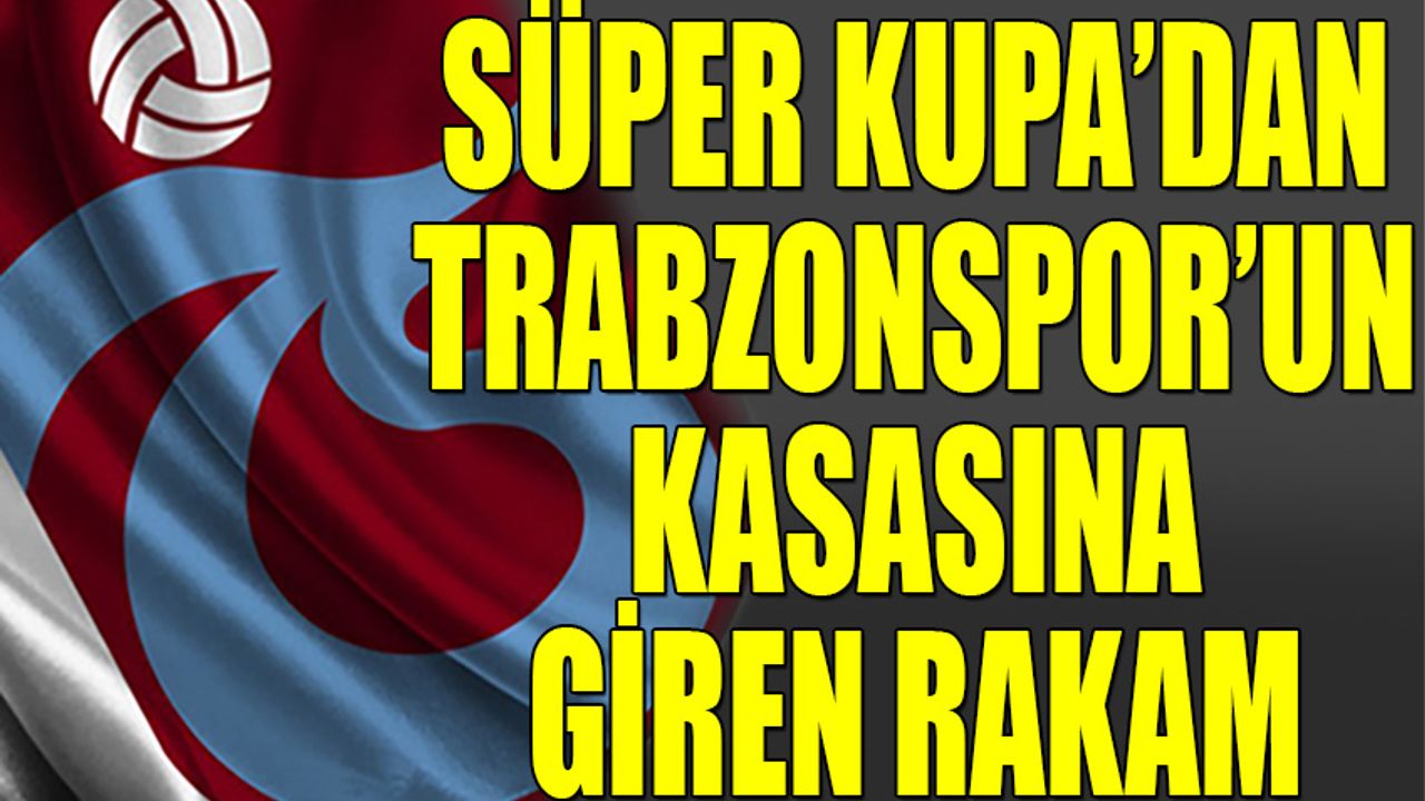 Süper Kupa'dan Trabzonspor'un Kasasına Giren Rakam