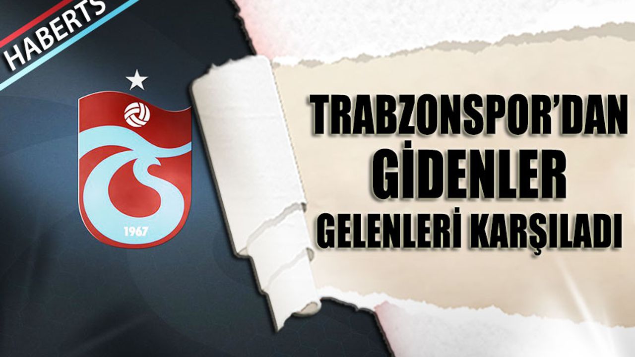 Trabzonspor'dan Gidenler Gelenleri Karşıladı