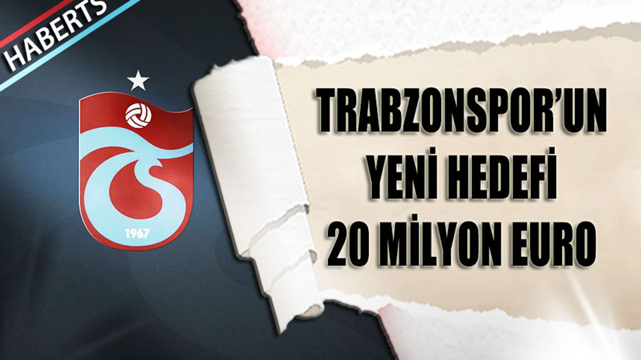 Trabzonspor'un Yeni Hedefi 20 Milyon Euro