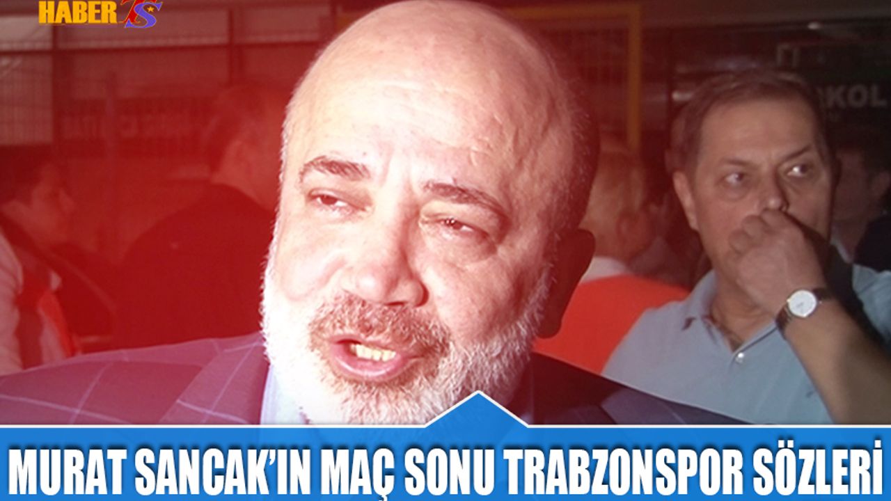 Murat Sancak'ın Trabzonspor Maçı Sonrası Açıklaması
