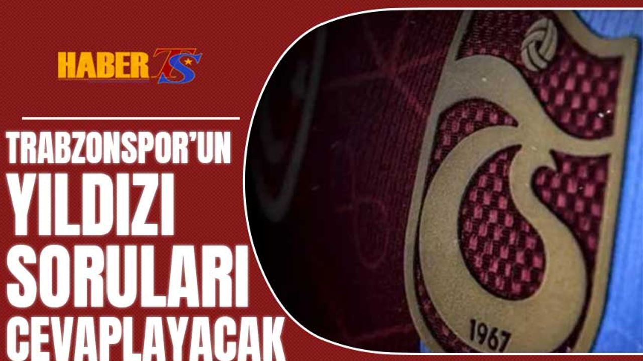 Trabzonspor'un Yıldızı Soruları Cevaplayacak