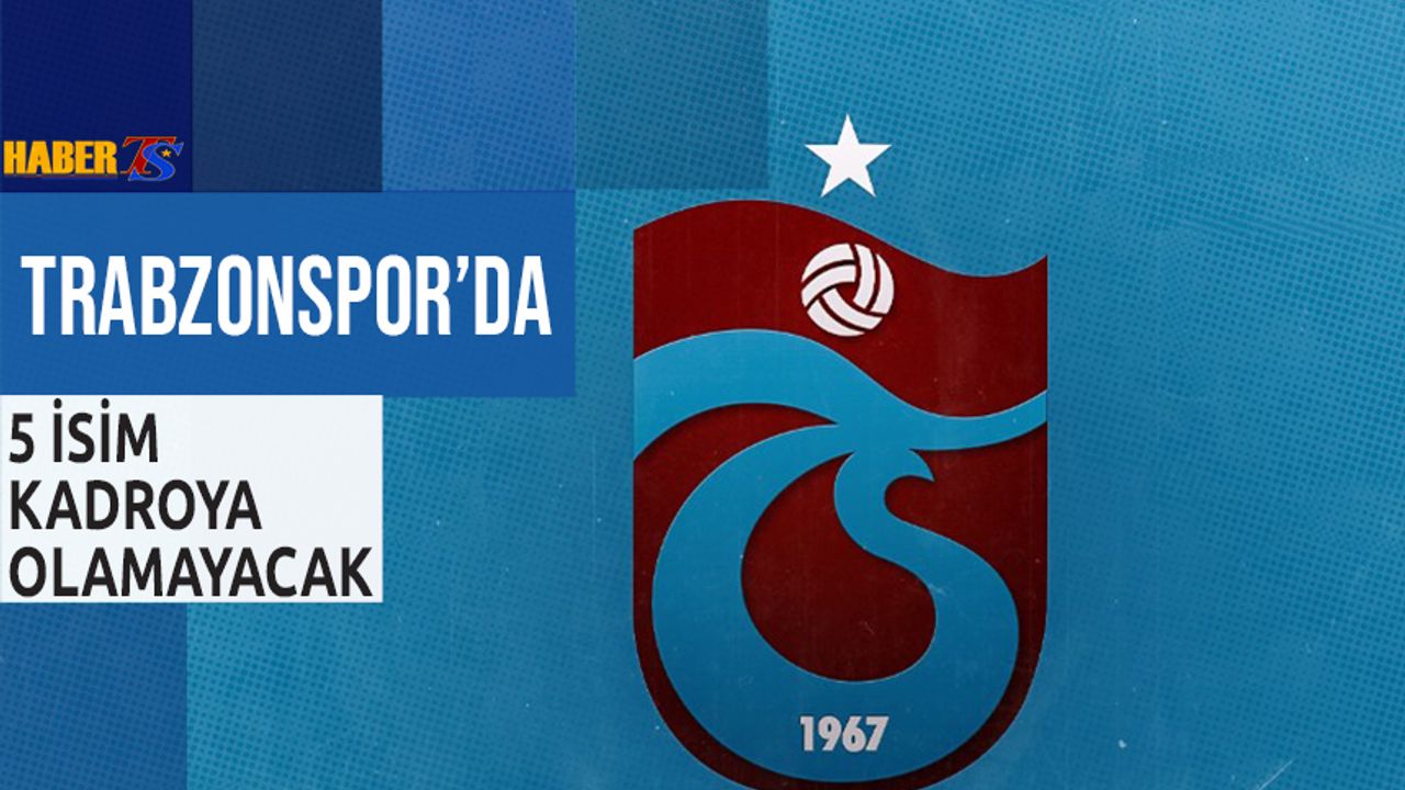 Trabzonspor'da 5 İsim Kadroda Yer Alamayacak