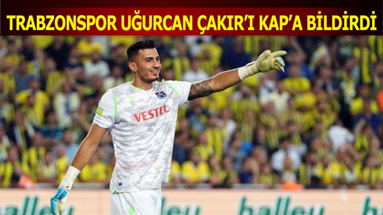 Trabzonspor Uğurcan Çakır'ı KAP'a Bildirdi