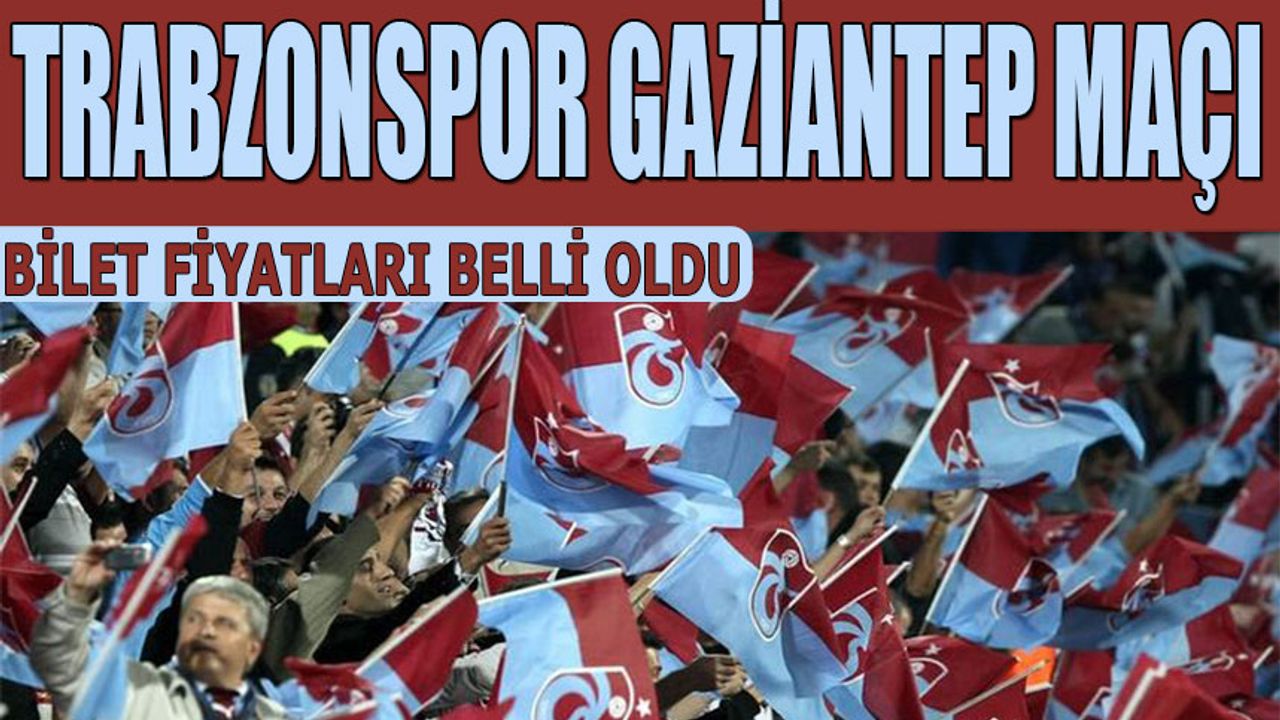 Trabzonspor Gaziantep Maçı Bilet Fiyatları Belli Oldu