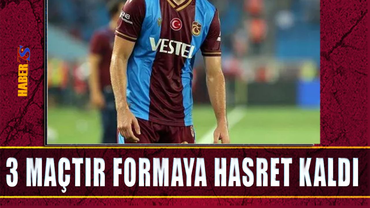 3 Maçtır Trabzonspor'da Formaya Hasret Kaldı