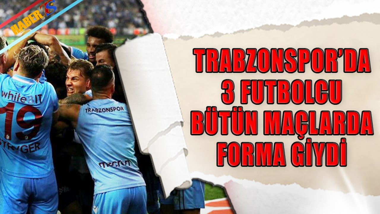 Trabzonspor'da 3 Futbolcu Bütün Karşılaşmalarda Forma Giydi