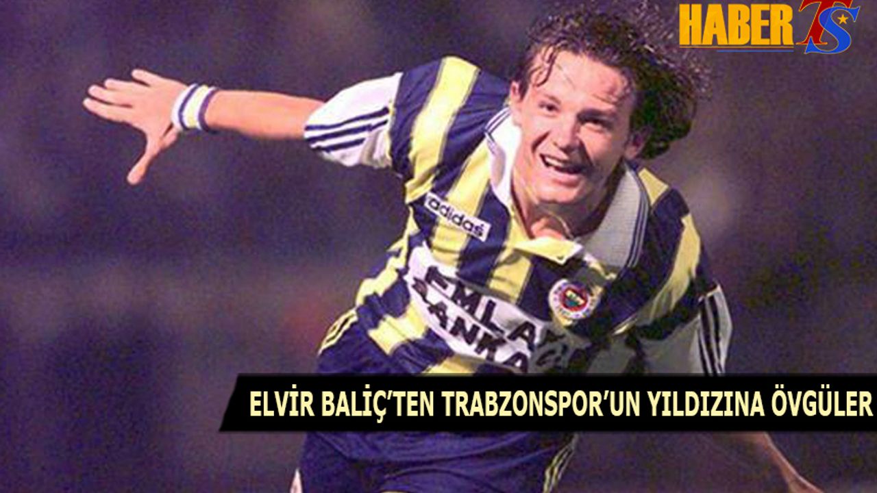 Elvir Baliç'ten Trabzonspor'un Yıldızına Övgüler