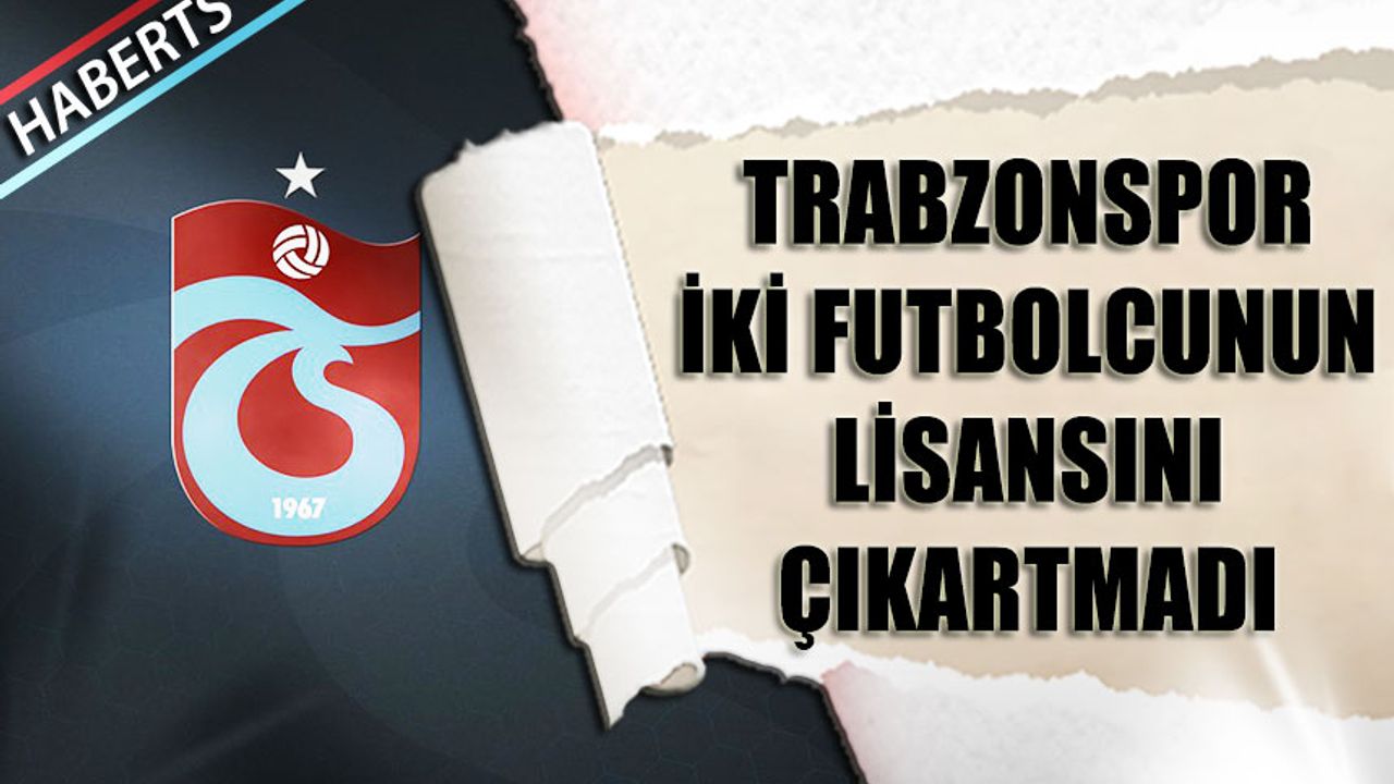 Trabzonspor'da İki İsim Listeye Eklenmedi