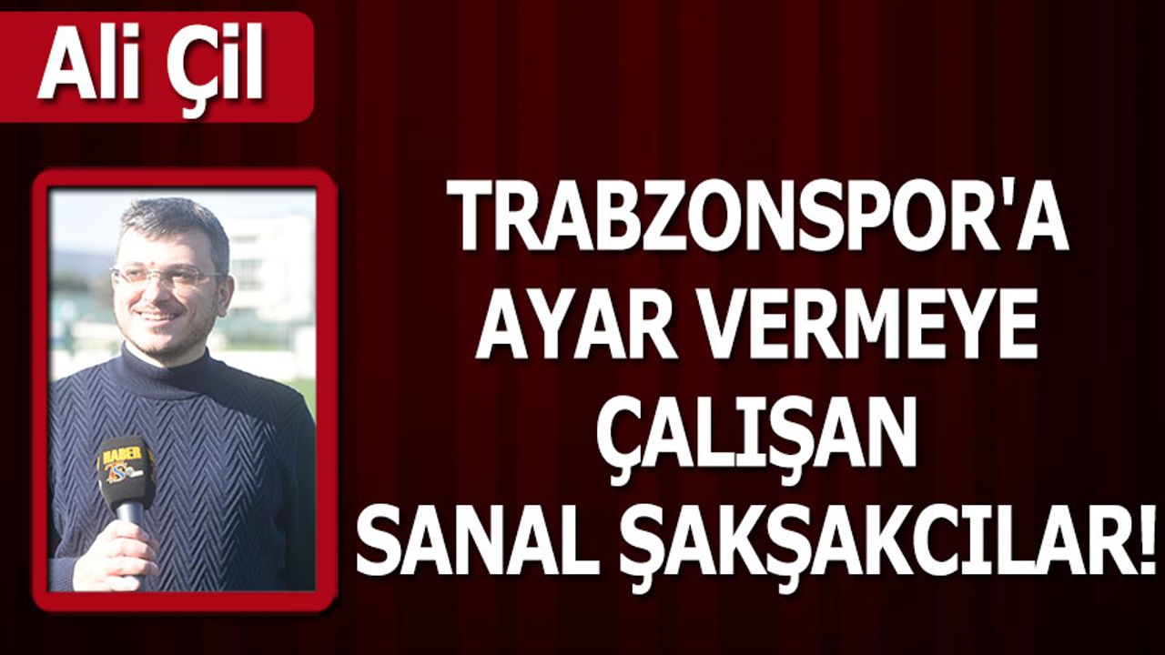 Ali Çil: TRABZONSPOR'A AYAR VERMEYE ÇALIŞAN SANAL ŞAKŞAKCILAR!