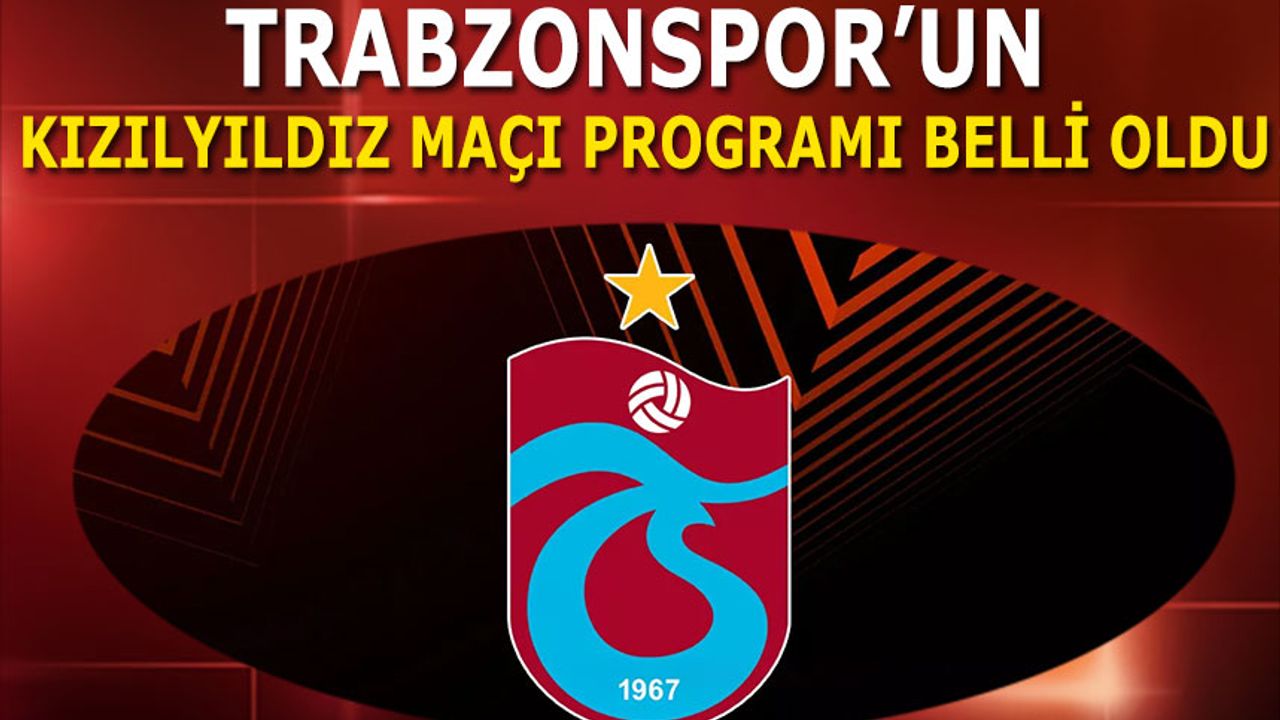 Trabzonspor'un Kızılyıldız Maçı Programı Belli Oldu