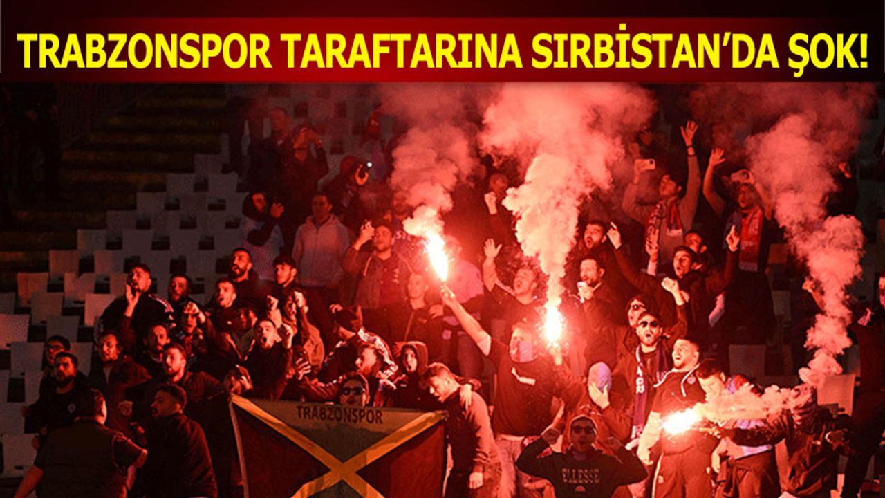 Trabzonspor Taraftarına Sırbistan'da Şok!
