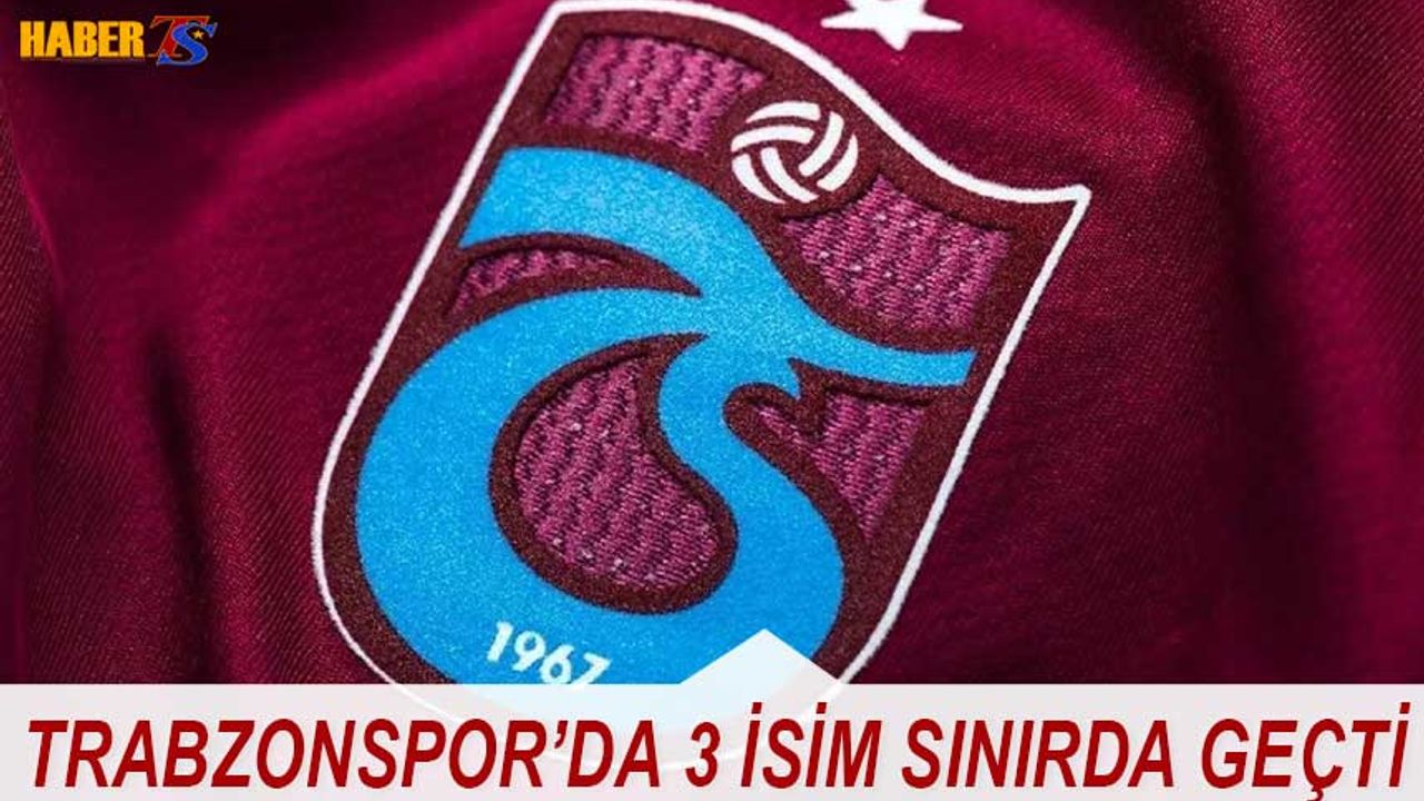 Trabzonspor'da 3 İsim Sınırda Geçti