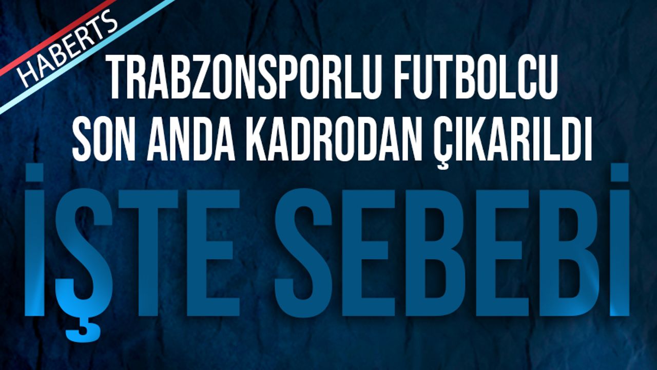 Trabzonsporlu Futbolcu Son Anda Kadrodan Çıkartıldı