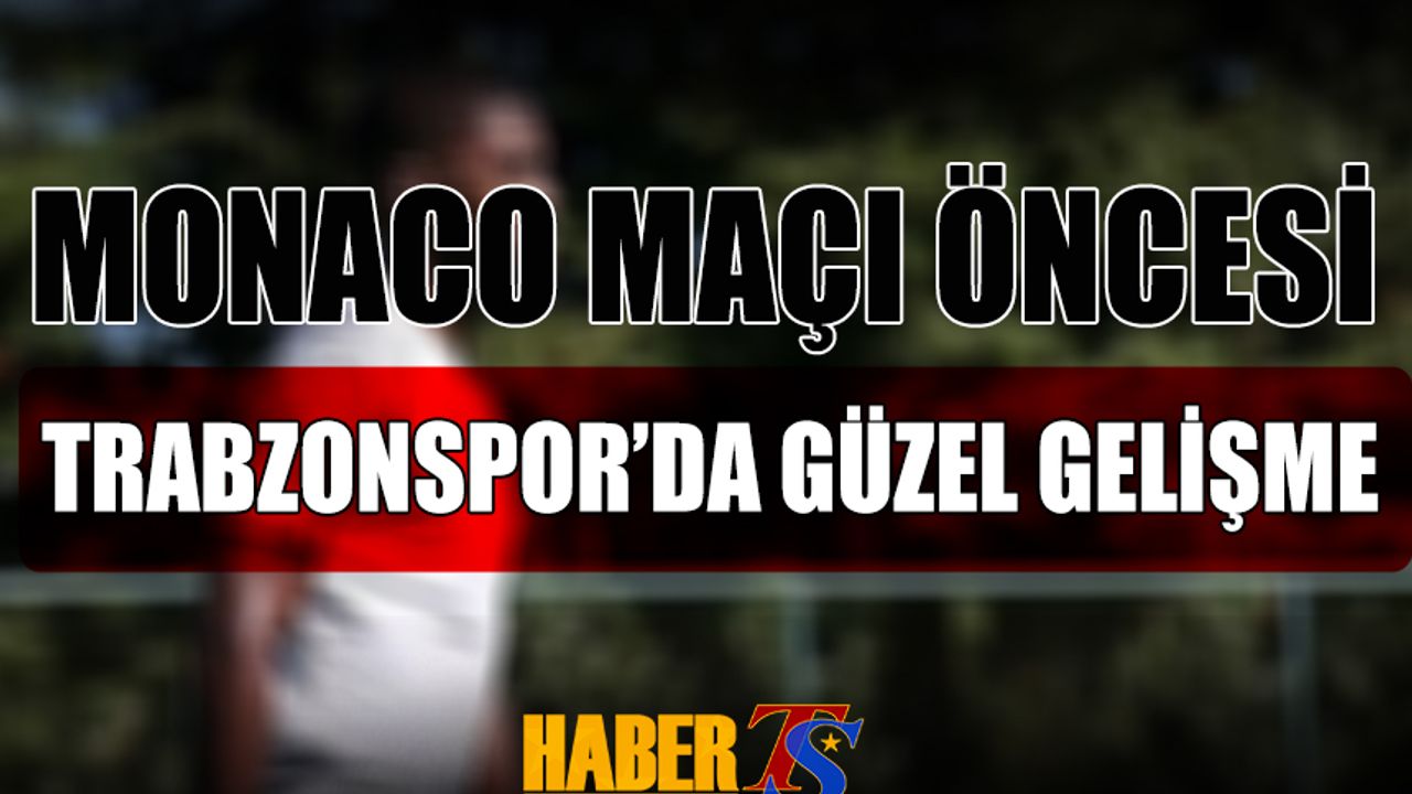 Monaco Maçı Öncesi Trabzonspor'da Güzel Gelişme