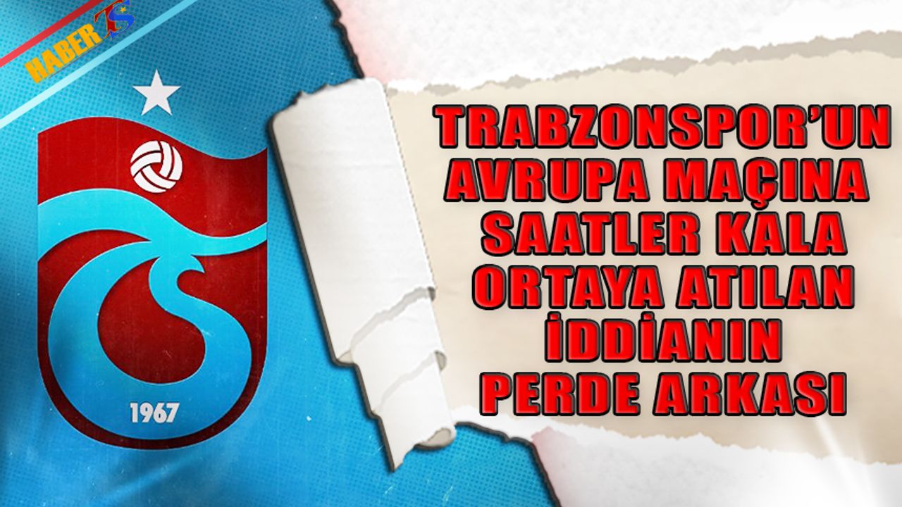 Trabzonspor'un Avrupa Maçı Öncesi Ortaya Atılan İddianın Perde Arkası
