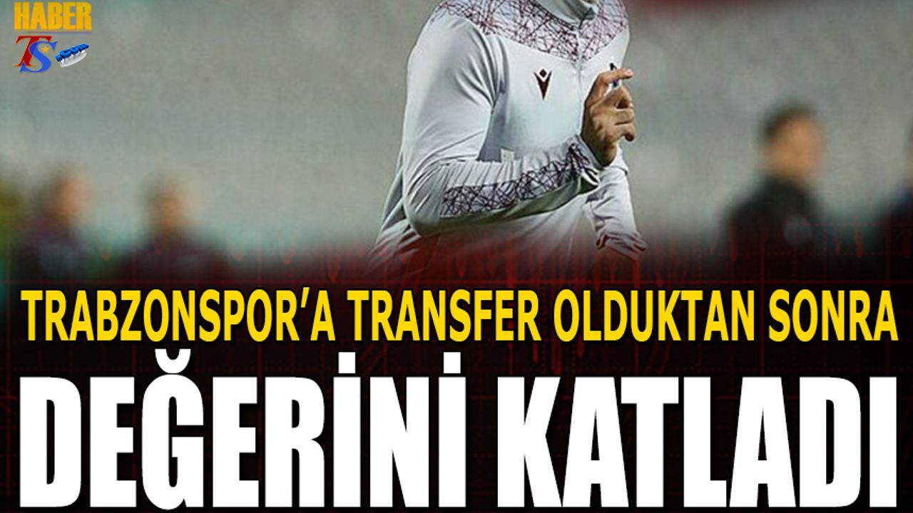 Trabzonspor'a Transfer Olduktan Sonra Değeri Katlandı