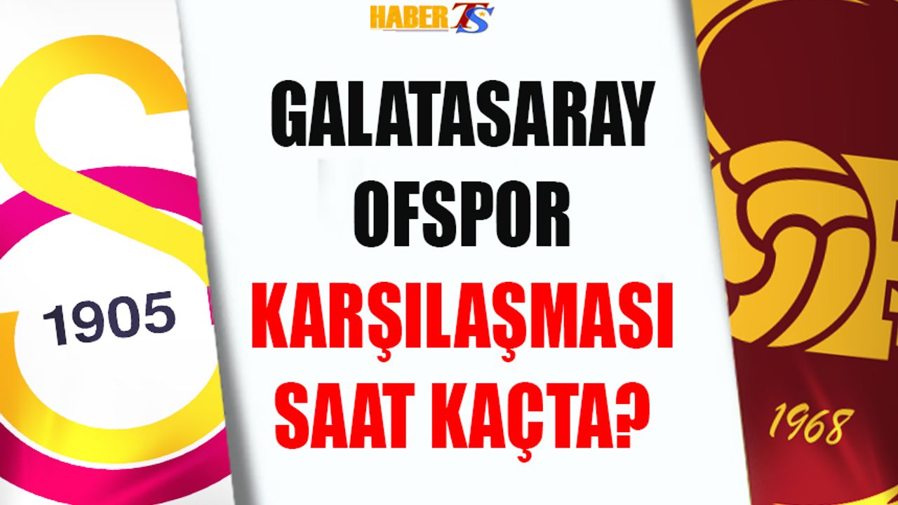 Galatasaray - Ofspor Karşılaşması Saat Kaçta Hangi Kanalda?