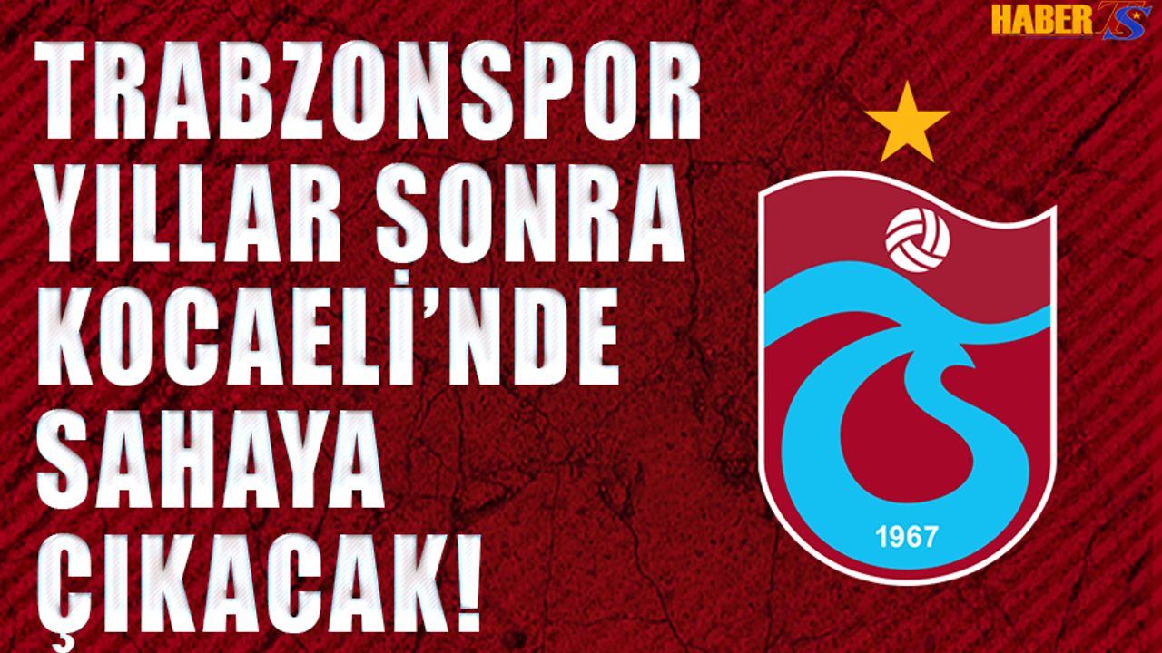 Trabzonspor Yıllar Sonra Kocaeli'nde Sahaya Çıkacak