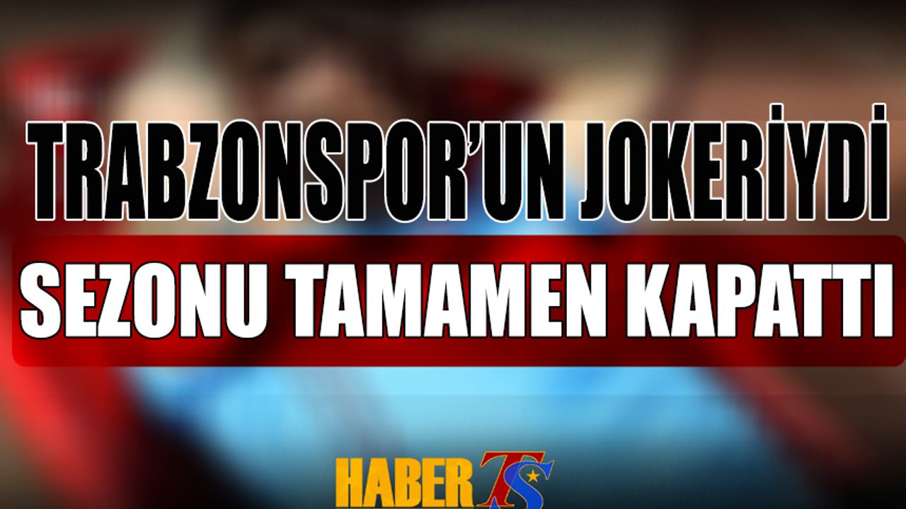 Trabzonspor'un Jokeriydi! Sezonu Tamamen Kapattı