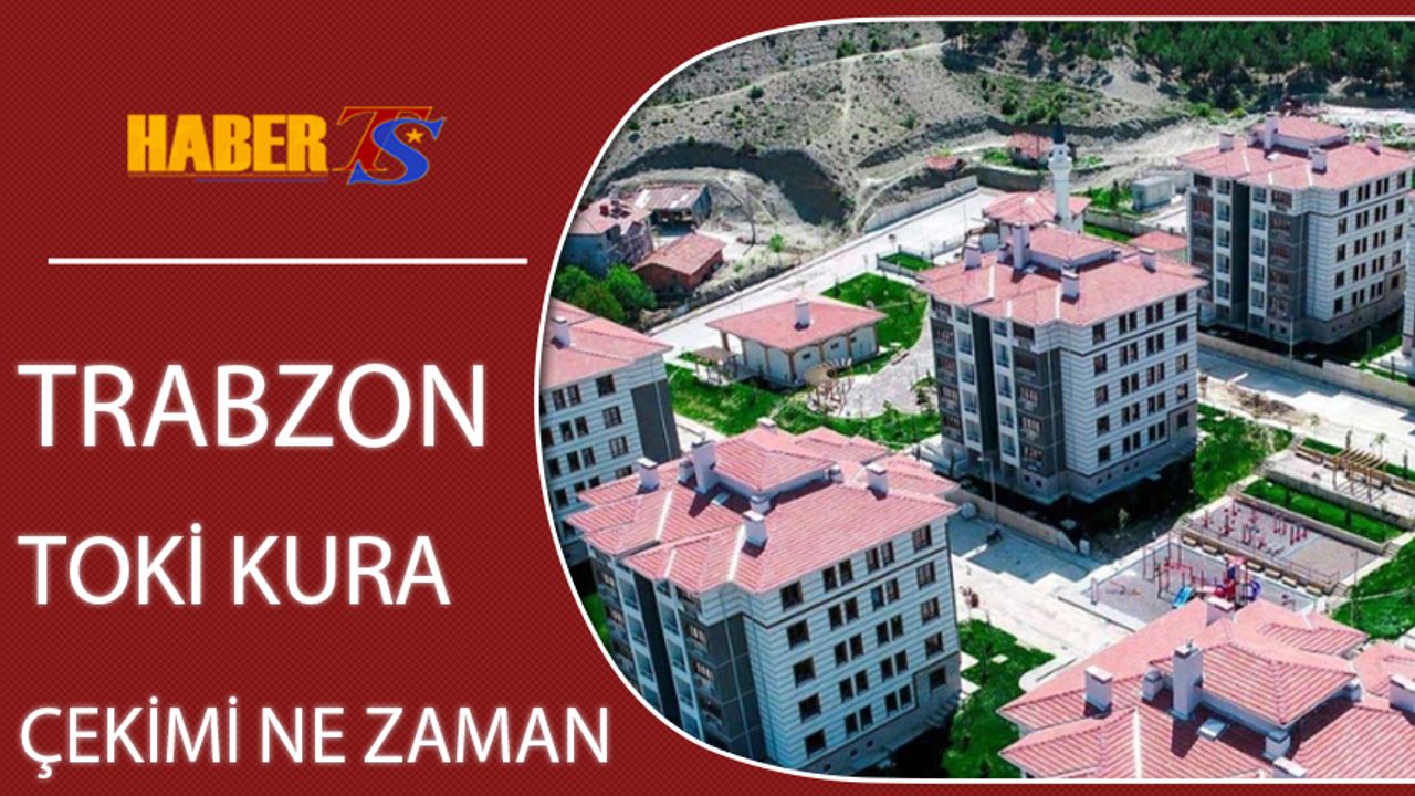 Trabzon TOKİ Kura Çekimi Ne Zaman?