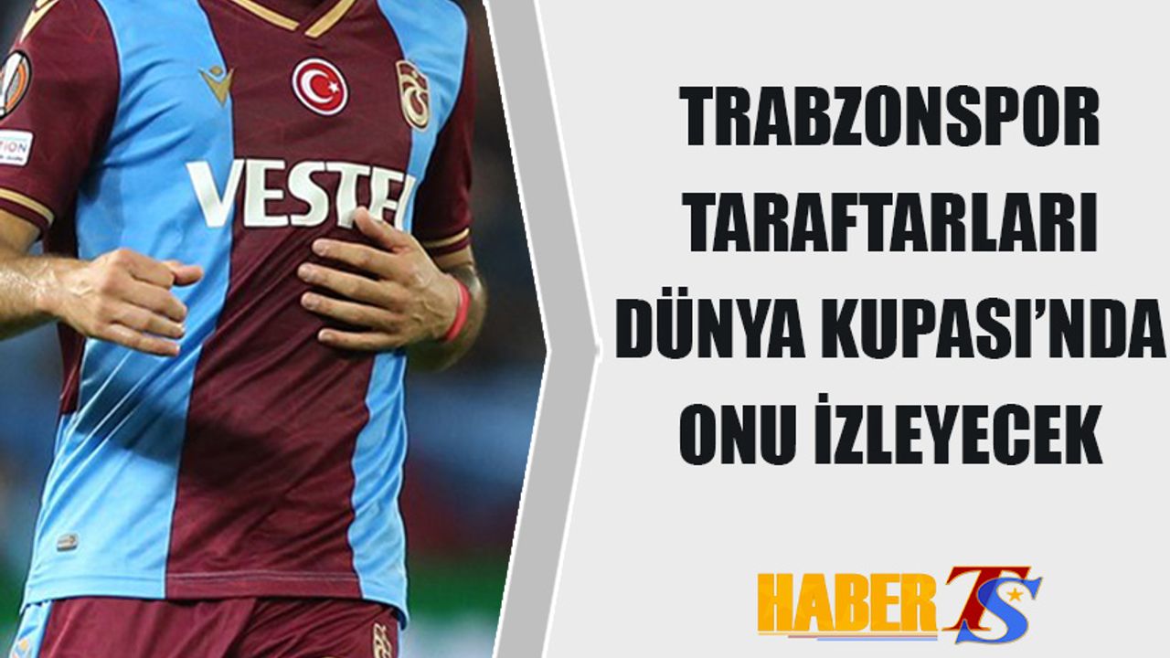 Trabzonspor Taraftarları Dünya Kupası'nda Onu İzleyecek!