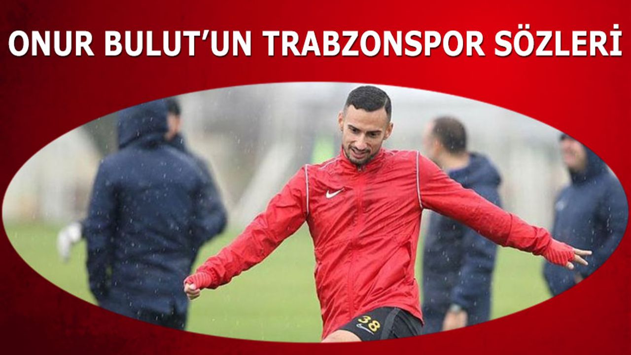 Onur Bulut'un Trabzonspor Sözleri