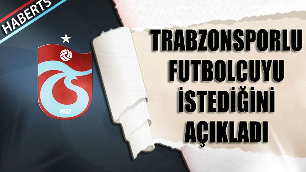 Başkan Trabzonsporlu Futbolcuyu İstediğini Açıkladı