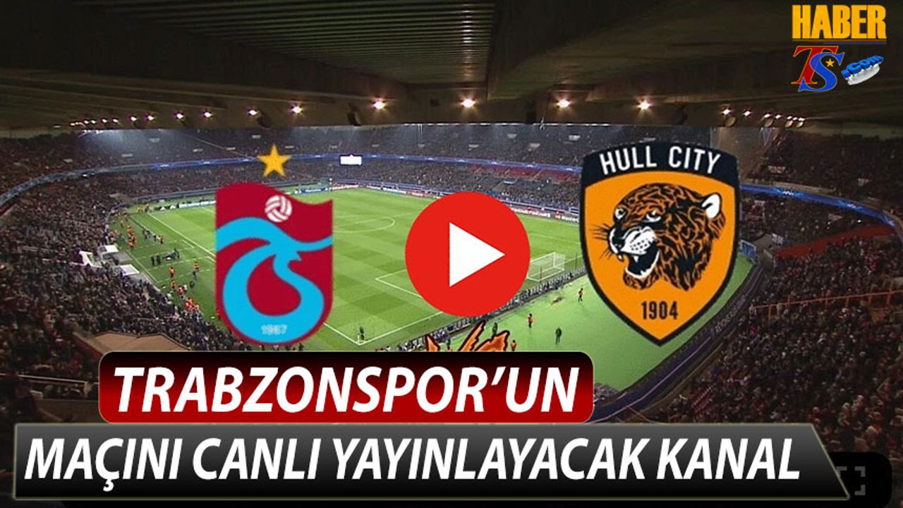 Trabzonspor Hull City Maçını Yayınlayacak Kanal