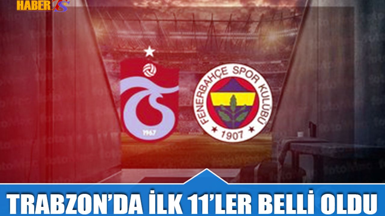 Trabzonspor Fenerbahçe Maçı İlk 11'leri Belli Oldu