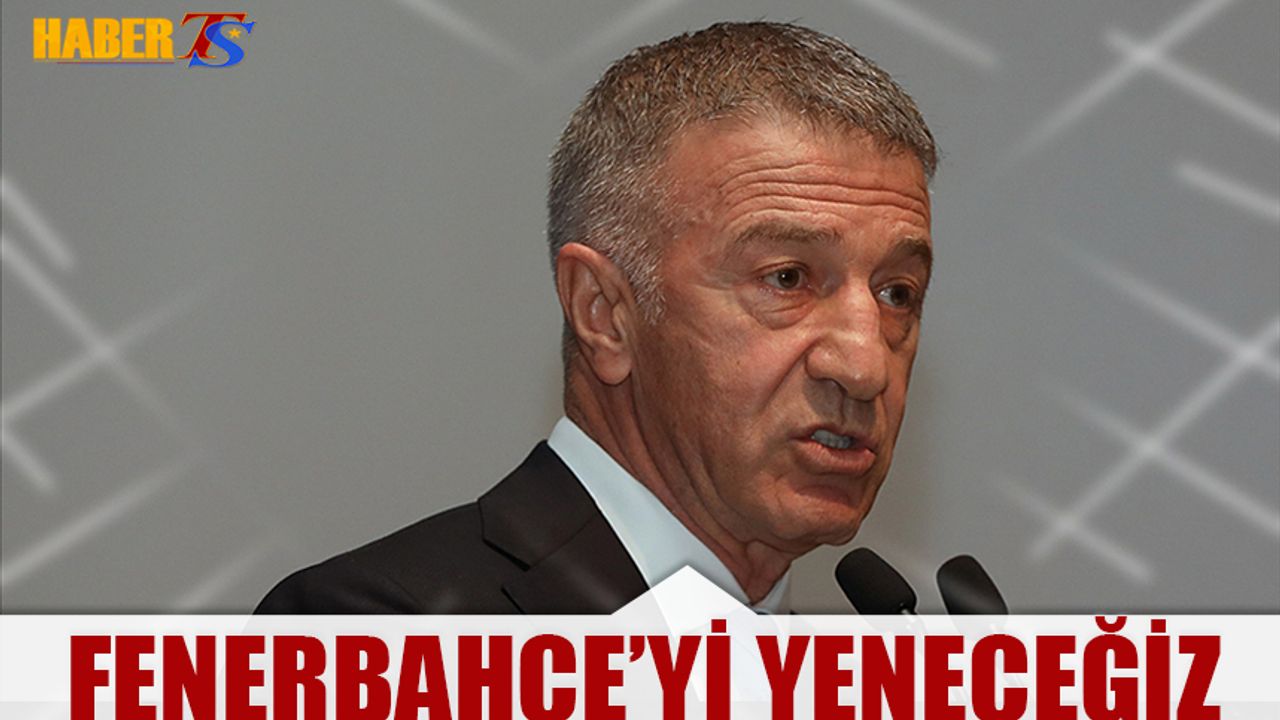 Başkan Ağaoğlu: Fenerbahçe'yi Yeneceğiz
