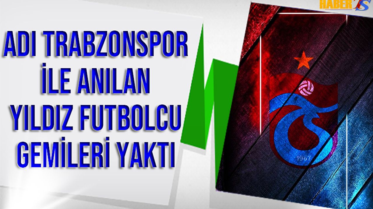 Adı Trabzonspor İle Anılan Futbolcu Gemileri Yaktı