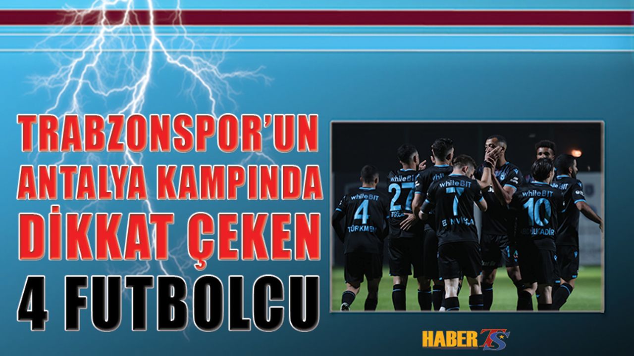Trabzonspor'un Antalya Kampında 4 İsim Dikkat Çekti