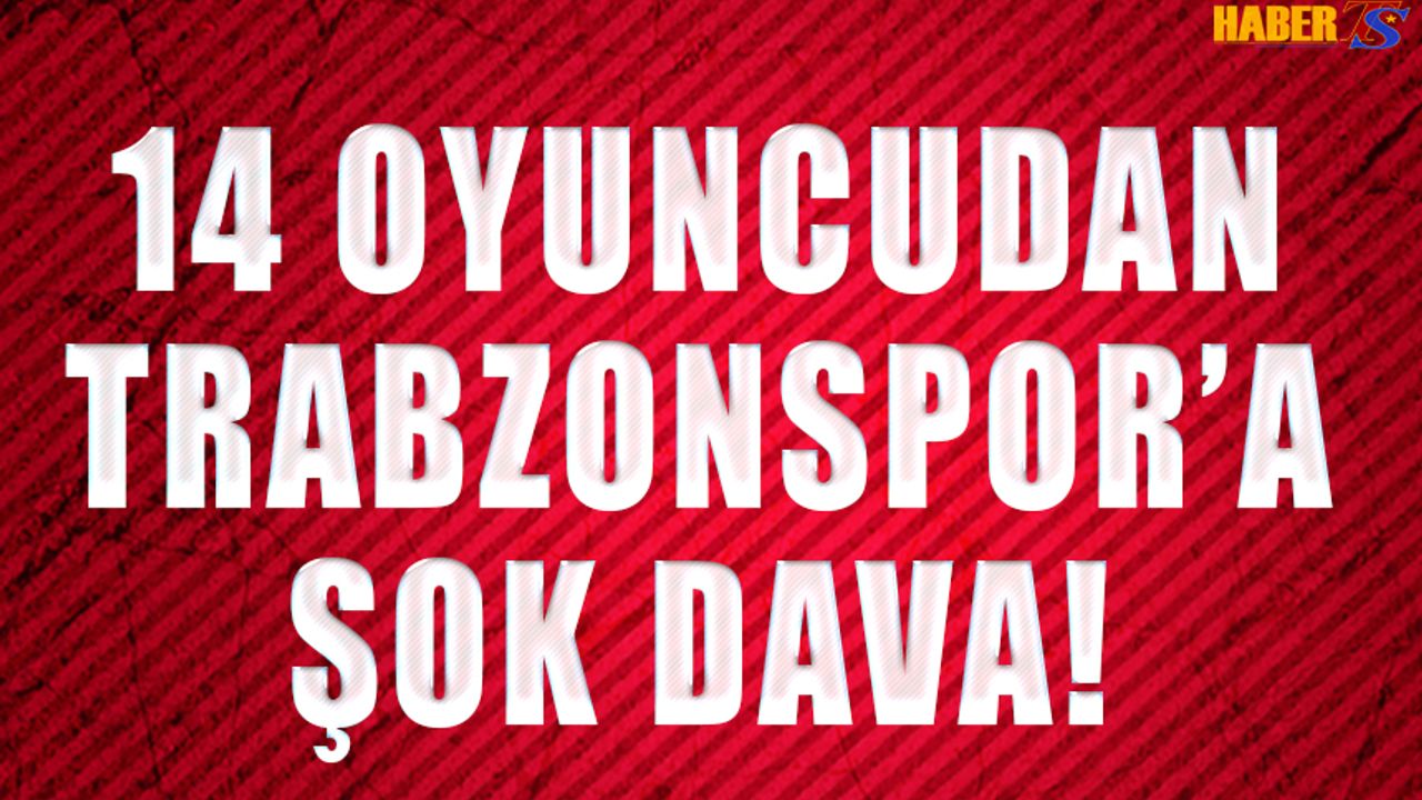 14 Oyuncu Trabzonspor'a Dava Açtı!