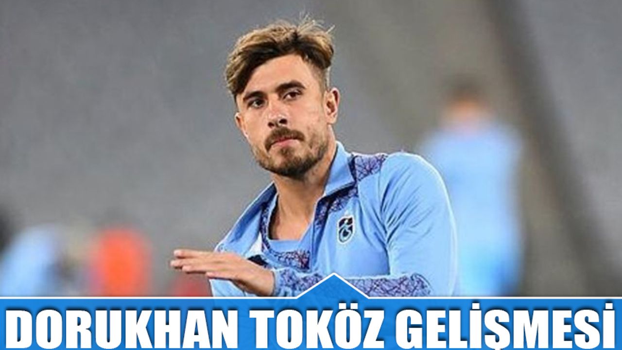 Trabzonspor'da Dorukhan Toköz Gelişmesi