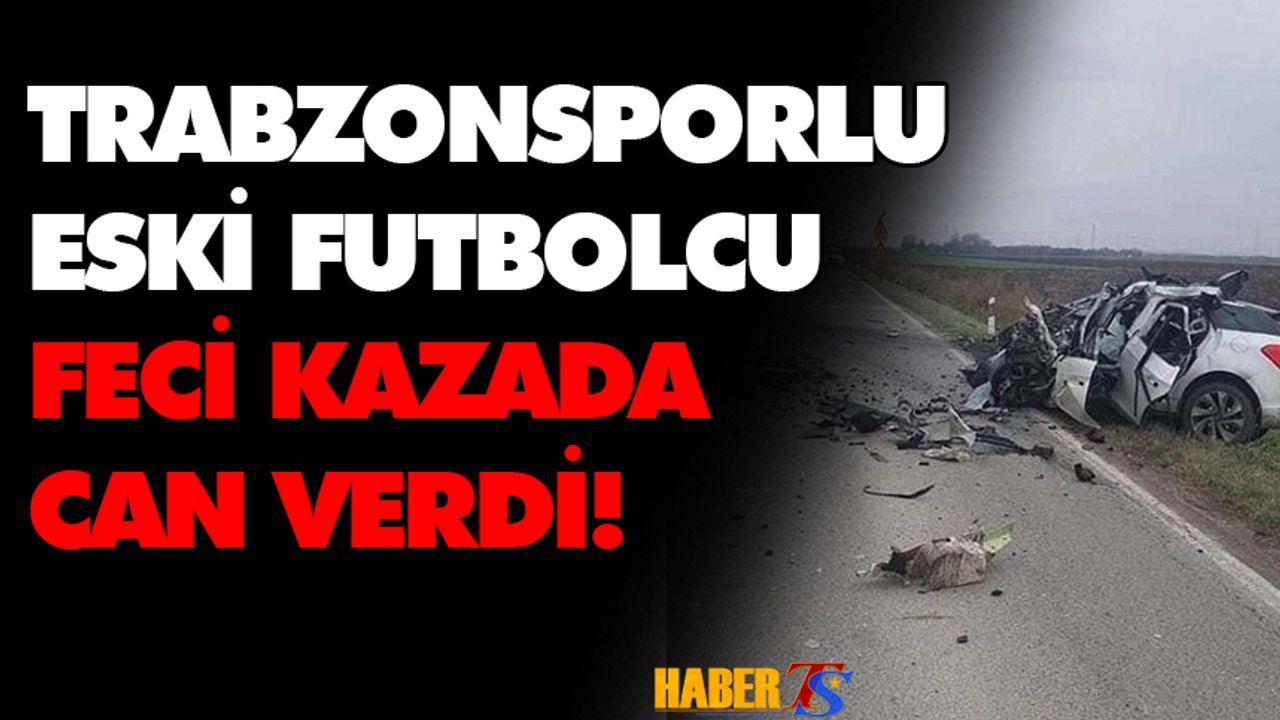 Trabzonspor'un Eski Futbolcusu Feci Kazada Can Verdi!