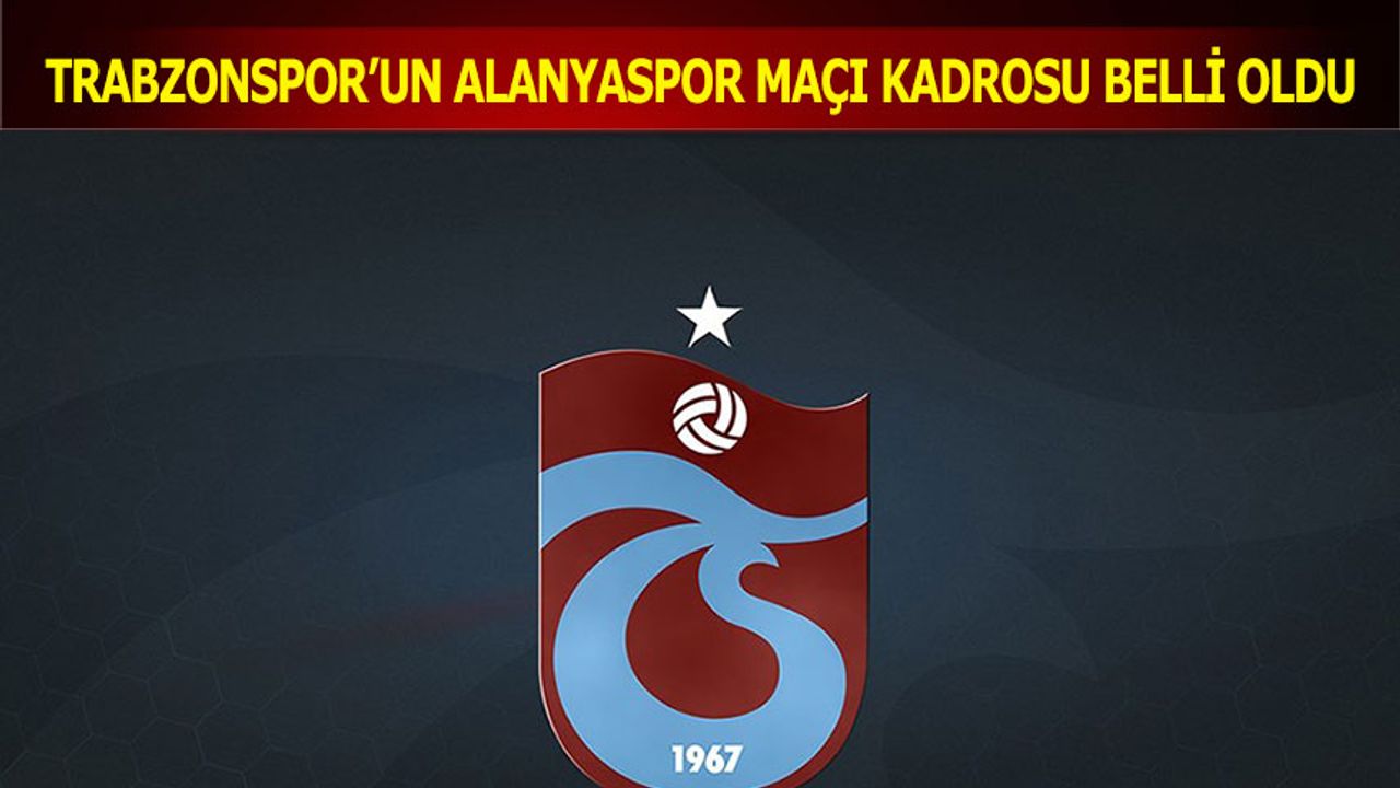 Trabzonspor'un Alanyaspor Kafile Kadrosu Belli Oldu