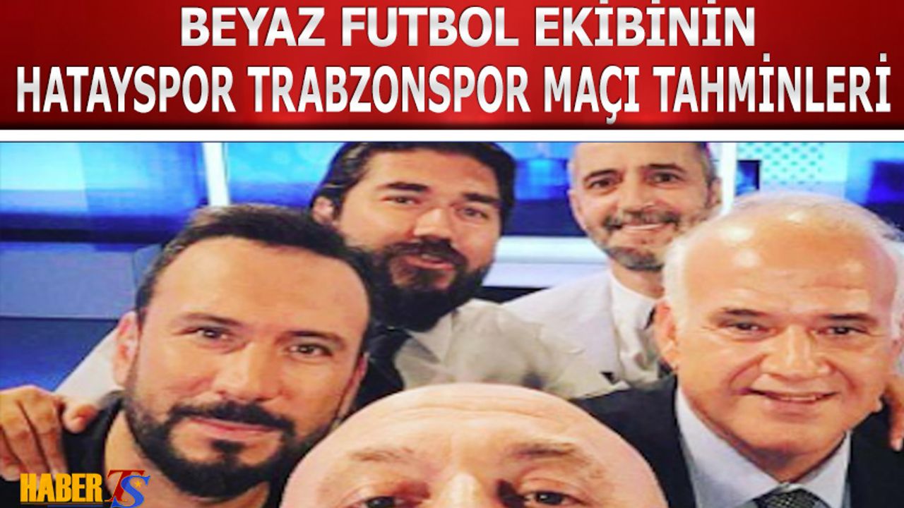 Beyaz TV Ekibinin Hatayspor Trabzonspor Maçı Tahminleri