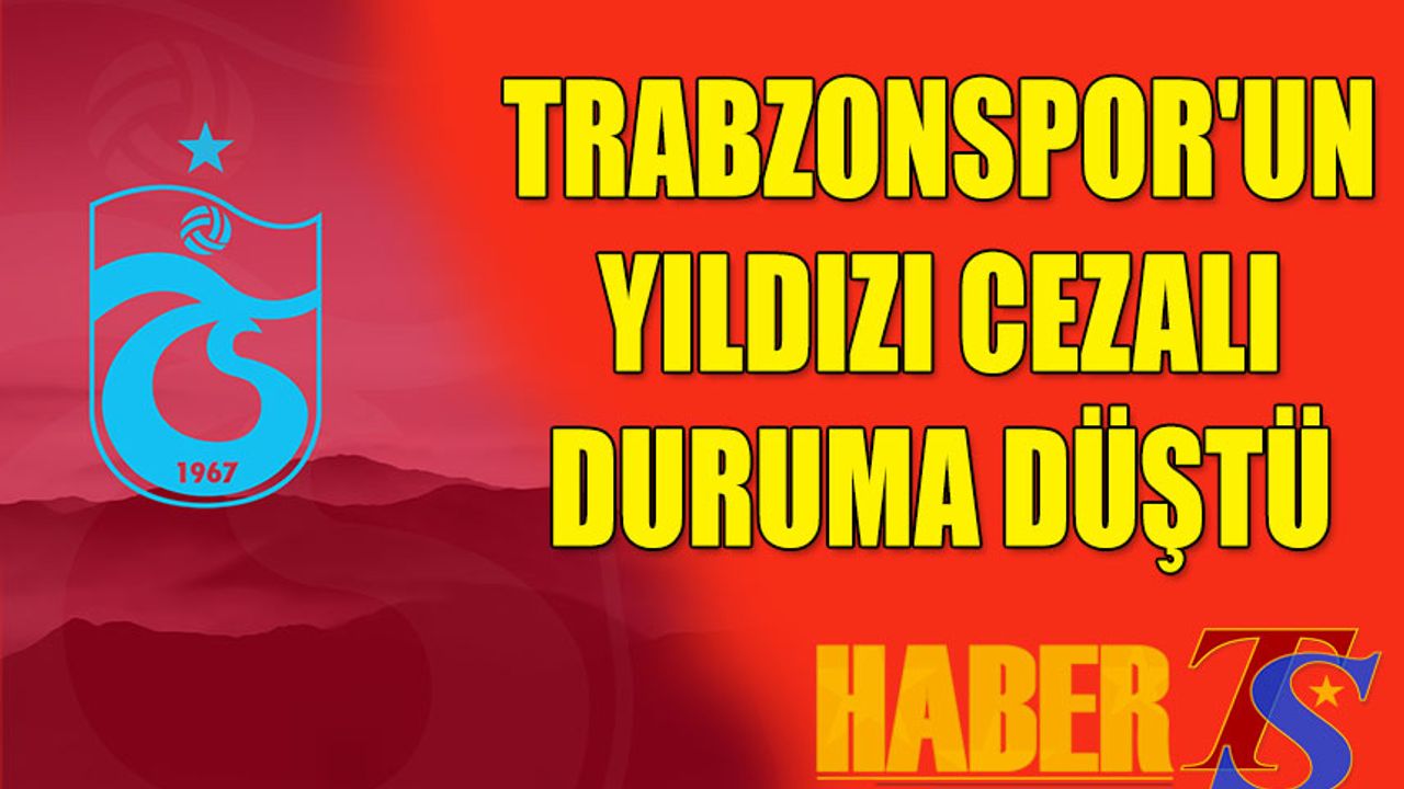 Trabzonspor'un Yıldızı Cezalı Duruma Düştü
