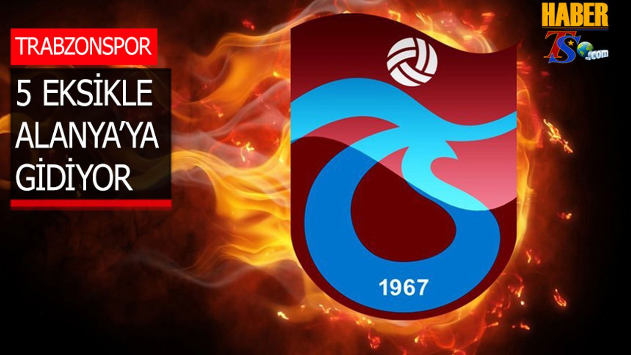 Trabzonspor 5 Eksikle Alanya'ya Gidiyor