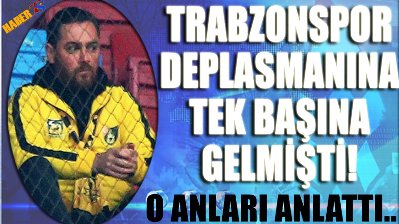 Trabzonspor Deplasmanına Tek Başına Gelmişti.. O Taraftar Konuştu!