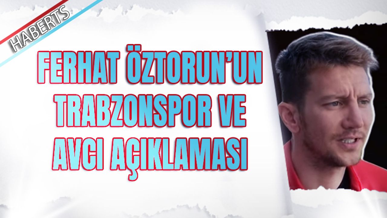 Ferhat Öztorun'un Trabzonspor ve Abdullah Avcı Açıklaması