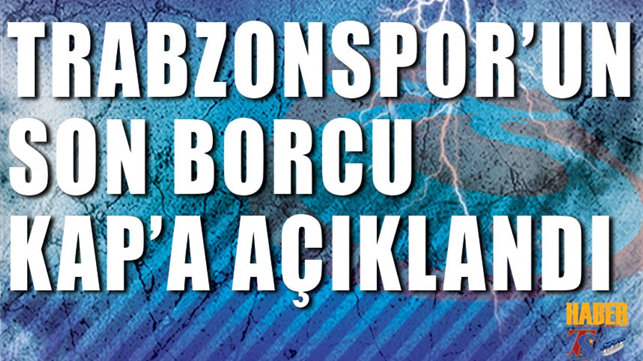 Trabzonspor'un Son Borcu KAP'a Açıklandı